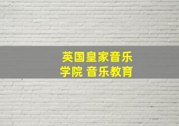 英国皇家音乐学院 音乐教育